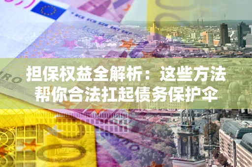 武汉担保权益全解析：这些方法帮你合法扛起债务保护伞