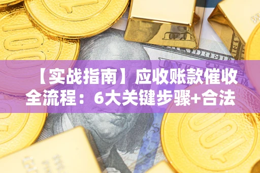 武汉【实战指南】应收账款催收全流程：6大关键步骤+合法回款技巧