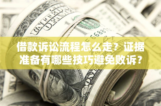 武汉借款诉讼流程怎么走？证据准备有哪些技巧避免败诉？