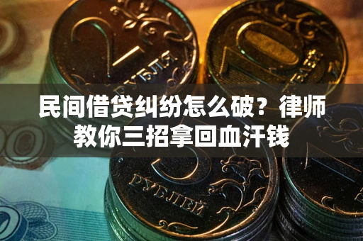 武汉民间借贷纠纷怎么破？律师教你三招拿回血汗钱