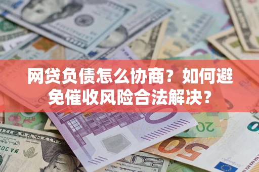 武汉网贷负债怎么协商？如何避免催收风险合法解决？