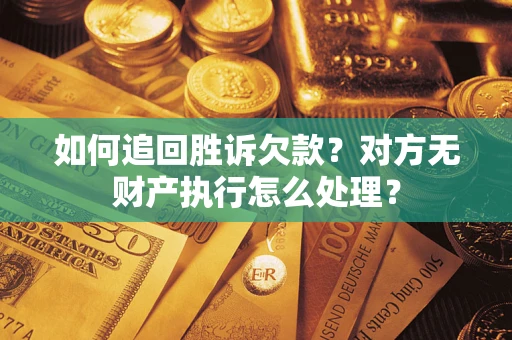 武汉如何追回胜诉欠款？对方无财产执行怎么处理？