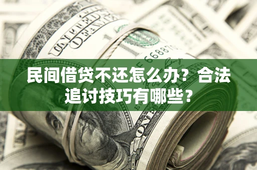 武汉民间借贷不还怎么办？合法追讨技巧有哪些？