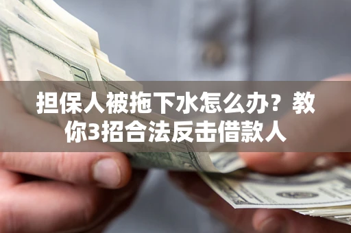 武汉担保人被拖下水怎么办？教你3招合法反击借款人