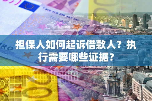 武汉担保人如何起诉借款人？执行需要哪些证据？