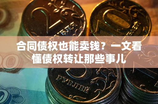 武汉合同债权也能卖钱？一文看懂债权转让那些事儿