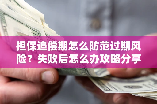武汉担保追偿期怎么防范过期风险？失败后怎么办攻略分享
