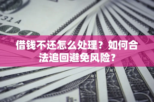 武汉借钱不还怎么处理？如何合法追回避免风险？