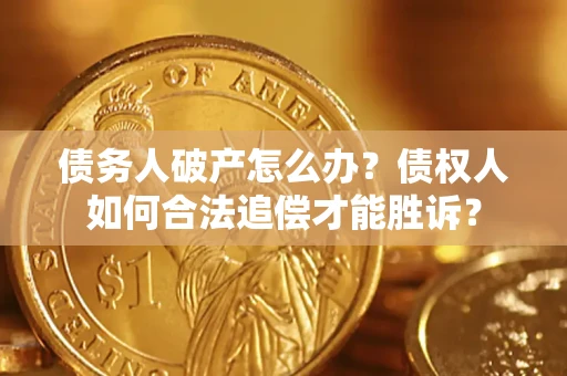 武汉债务人破产怎么办？债权人如何合法追偿才能胜诉？