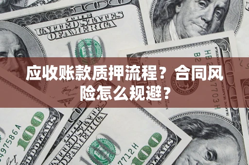 武汉应收账款质押流程？合同风险怎么规避？