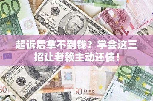 武汉起诉后拿不到钱？学会这三招让老赖主动还债！