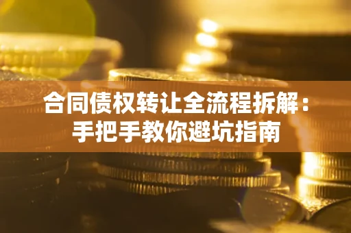 武汉合同债权转让全流程拆解：手把手教你避坑指南