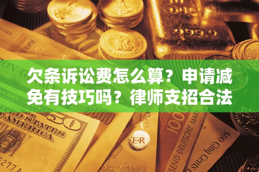 武汉欠条诉讼费怎么算？申请减免有技巧吗？律师支招合法省钱