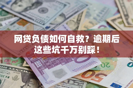 武汉网贷负债如何自救？逾期后这些坑千万别踩！