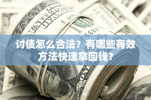 武汉讨债怎么合法？有哪些有效方法快速拿回钱？