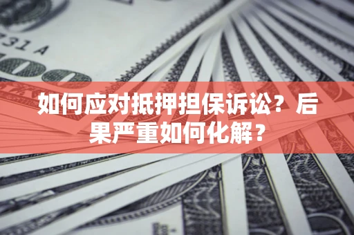 武汉如何应对抵押担保诉讼？后果严重如何化解？