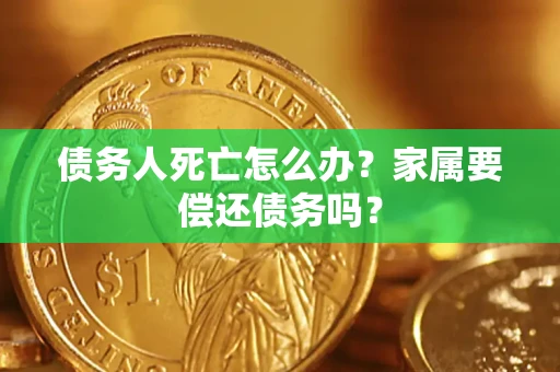 武汉债务人死亡怎么办？家属要偿还债务吗？