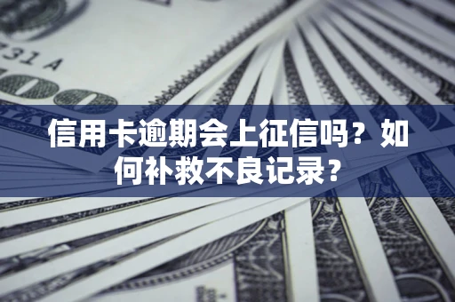 武汉信用卡逾期会上征信吗？如何补救不良记录？