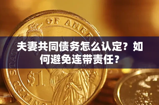 武汉夫妻共同债务怎么认定？如何避免连带责任？