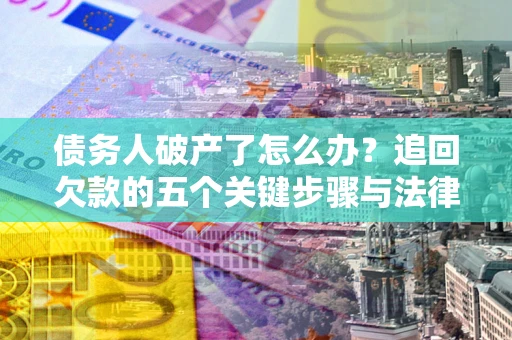 武汉债务人破产了怎么办？追回欠款的五个关键步骤与法律策略