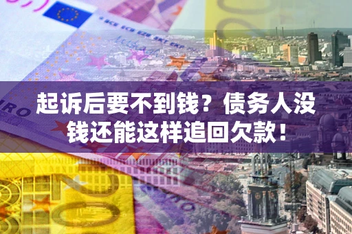 武汉起诉后要不到钱？债务人没钱还能这样追回欠款！