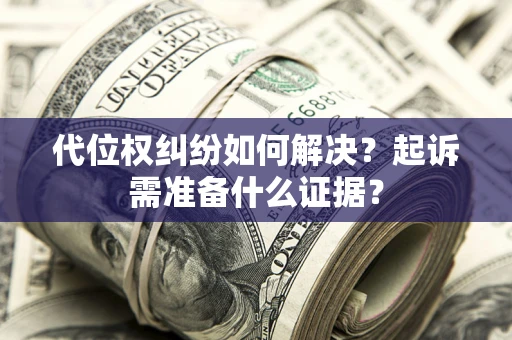 武汉代位权纠纷如何解决？起诉需准备什么证据？