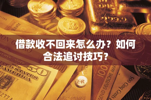 武汉借款收不回来怎么办？如何合法追讨技巧？