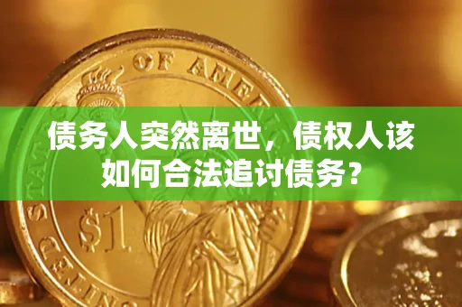 武汉债务人突然离世，债权人该如何合法追讨债务？
