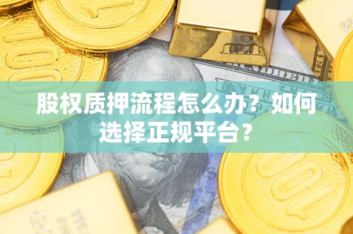武汉股权质押流程怎么办？如何选择正规平台？
