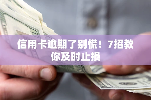 武汉信用卡逾期了别慌！7招教你及时止损