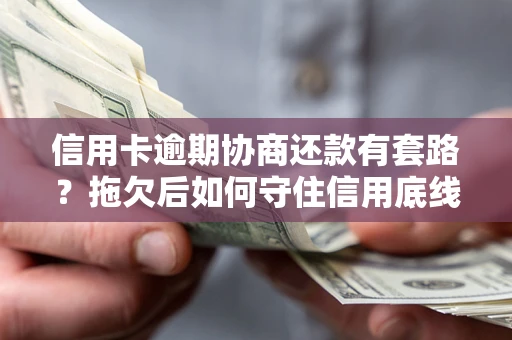 武汉信用卡逾期协商还款有套路？拖欠后如何守住信用底线？