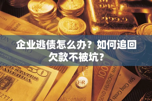 武汉企业逃债怎么办？如何追回欠款不被坑？