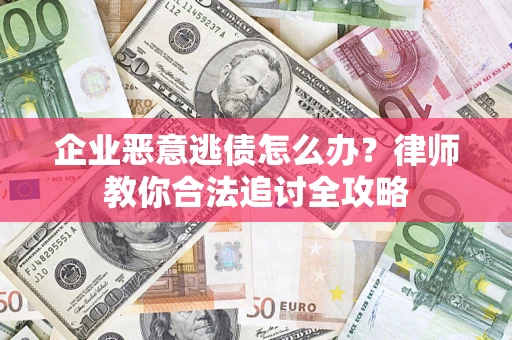 武汉企业恶意逃债怎么办？律师教你合法追讨全攻略