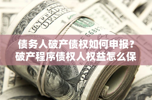 武汉债务人破产债权如何申报？破产程序债权人权益怎么保障？