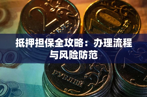 武汉抵押担保全攻略：办理流程与风险防范