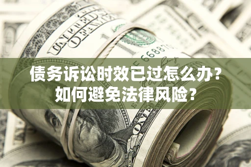 武汉债务诉讼时效已过怎么办？如何避免法律风险？