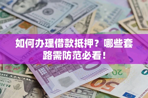 武汉如何办理借款抵押？哪些套路需防范必看！