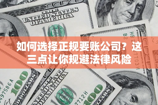 武汉如何选择正规要账公司？这三点让你规避法律风险