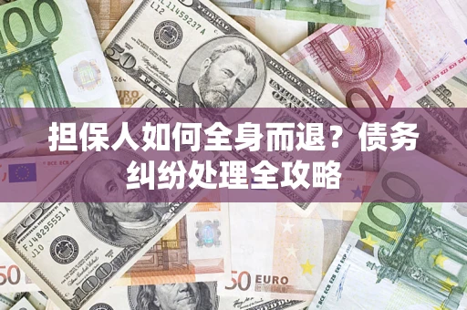 武汉担保人如何全身而退？债务纠纷处理全攻略