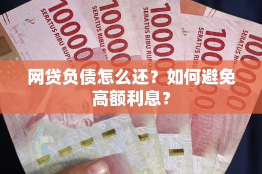 武汉网贷负债怎么还？如何避免高额利息？