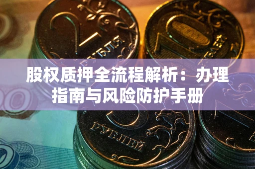 武汉股权质押全流程解析：办理指南与风险防护手册