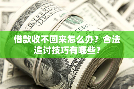 武汉借款收不回来怎么办？合法追讨技巧有哪些？