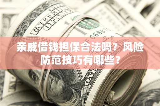 武汉亲戚借钱担保合法吗？风险防范技巧有哪些？