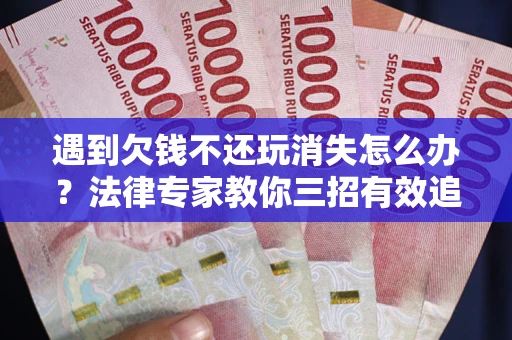 武汉遇到欠钱不还玩消失怎么办？法律专家教你三招有效追债！