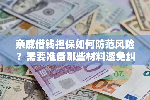 武汉亲戚借钱担保如何防范风险？需要准备哪些材料避免纠纷？