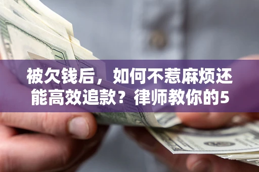 武汉被欠钱后，如何不惹麻烦还能高效追款？律师教你的5步合法讨债法