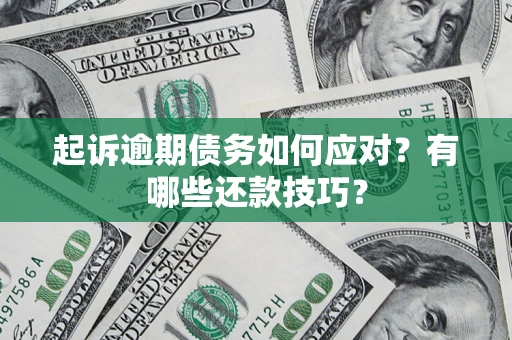 武汉起诉逾期债务如何应对？有哪些还款技巧？