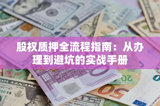武汉股权质押全流程指南：从办理到避坑的实战手册