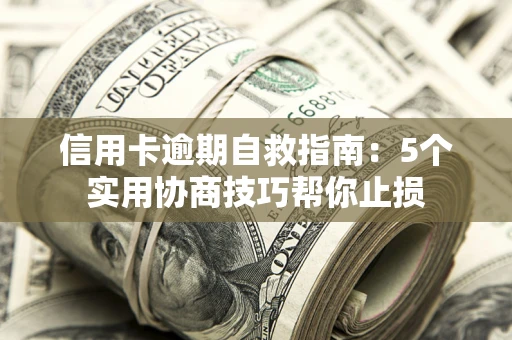 武汉信用卡逾期自救指南：5个实用协商技巧帮你止损
