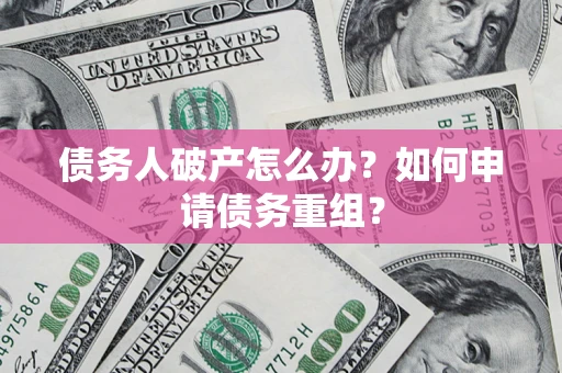 武汉债务人破产怎么办？如何申请债务重组？